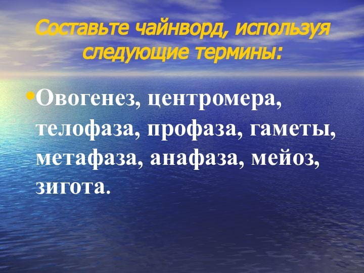 Составьте чайнворд, используя следующие термины: Овогенез, центромера, телофаза, профаза, гаметы, метафаза, анафаза, мейоз, зигота.