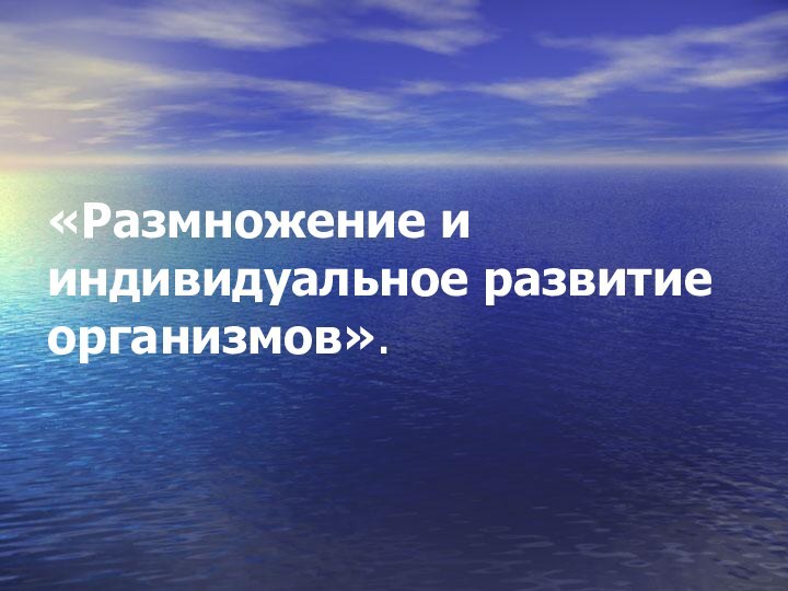 «Размножение и индивидуальное развитие организмов».