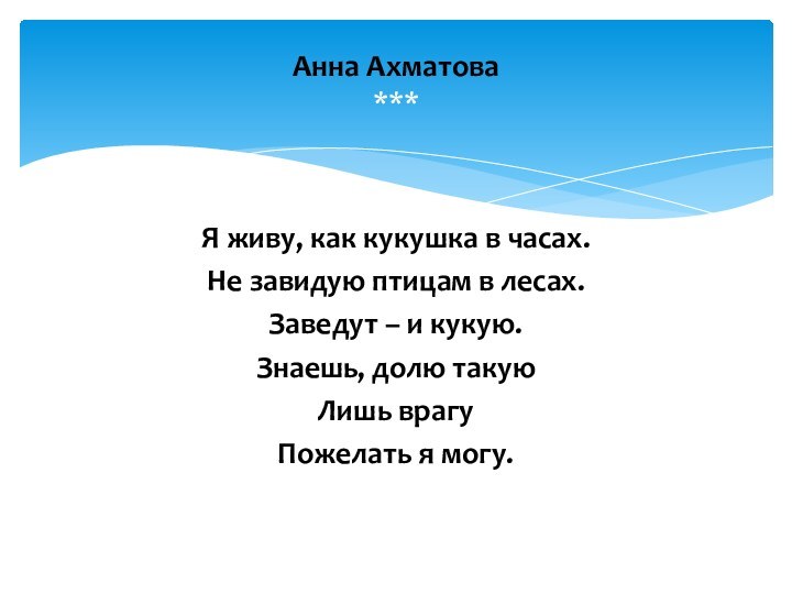 Я живу, как кукушка в часах.Не завидую птицам в лесах.Заведут – и