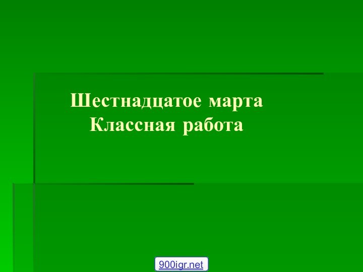 Шестнадцатое марта Классная работа