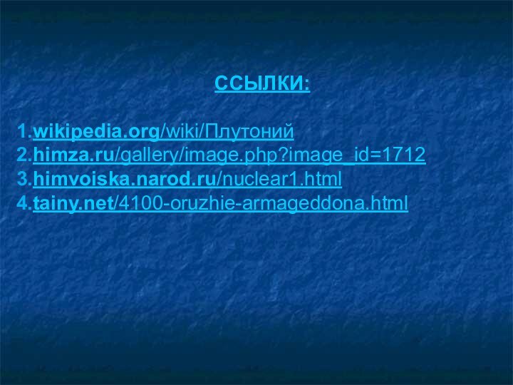 ССЫЛКИ:wikipedia.org/wiki/Плутонийhimza.ru/gallery/image.php?image_id=1712himvoiska.narod.ru/nuclear1.htmltainy.net/4100-oruzhie-armageddona.html