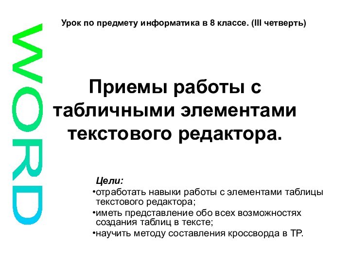 Приемы работы с табличными элементами текстового редактора. Цели: отработать навыки работы с