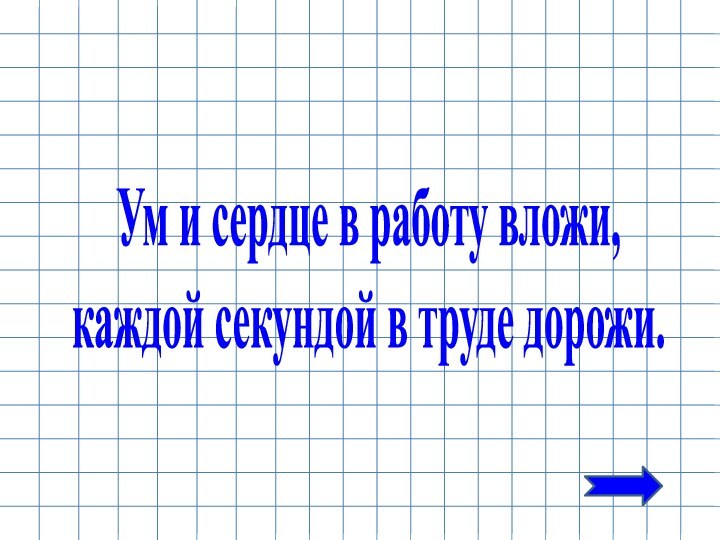 Ум и сердце в работу вложи, каждой секундой в труде дорожи.