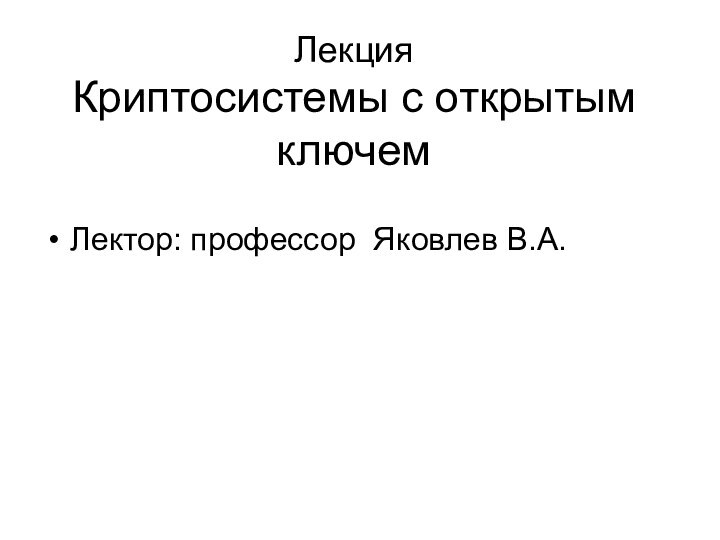 Лекция Криптосистемы с открытым ключемЛектор: профессор Яковлев В.А.