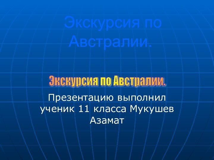 Экскурсия по Австралии.Презентацию выполнил ученик 11 класса Мукушев АзаматЭкскурсия по Австралии.