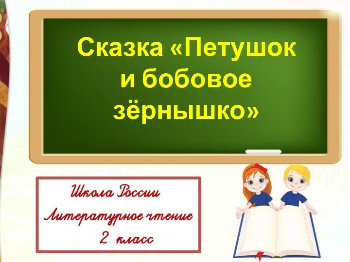 Сказка «Петушок и бобовое зёрнышко»