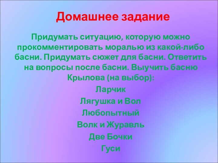 Домашнее заданиеПридумать ситуацию, которую можно прокомментировать моралью из какой-либо басни. Придумать сюжет