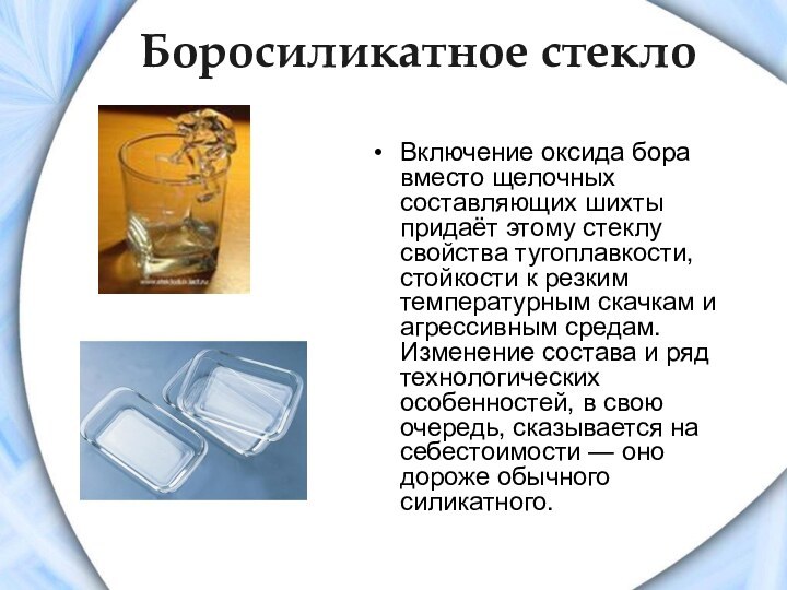 Боросиликатное стеклоВключение оксида бора вместо щелочных составляющих шихты придаёт этому