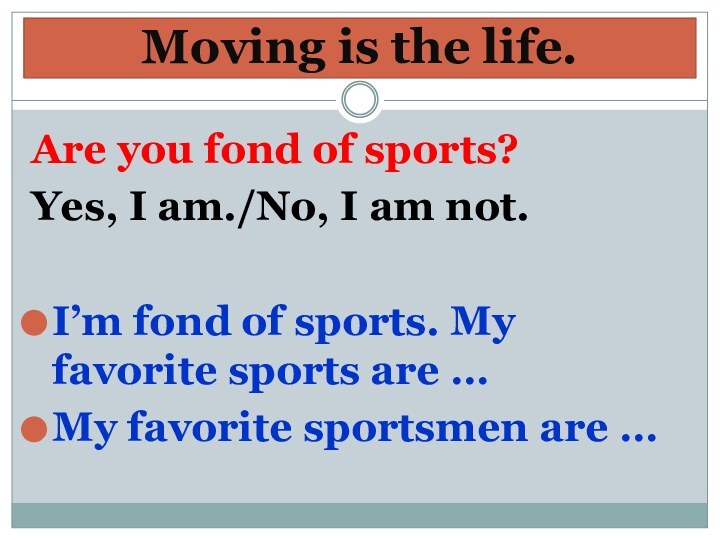 Moving is the life.Are you fond of sports? Yes, I am./No, I