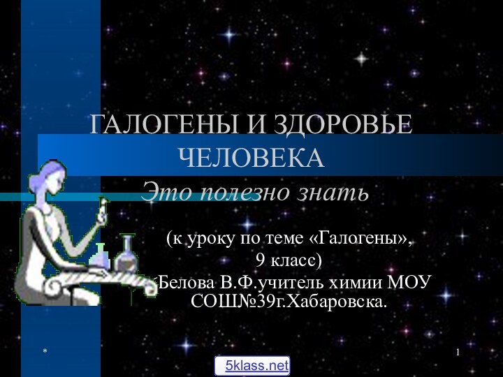 *ГАЛОГЕНЫ И ЗДОРОВЬЕ ЧЕЛОВЕКА  Это полезно знать(к уроку по теме «Галогены», 9 класс)