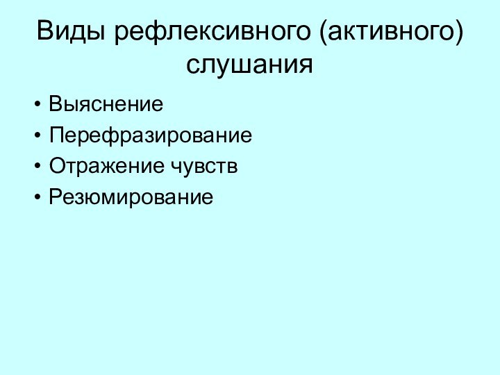 Виды рефлексивного (активного) слушанияВыяснениеПерефразированиеОтражение чувств Резюмирование