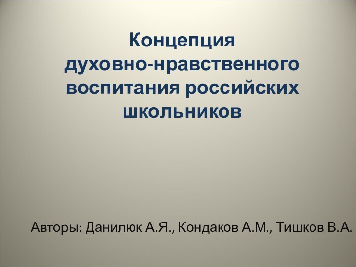 Концепция  духовно-нравственного воспитания российских школьниковАвторы: Данилюк А.Я., Кондаков А.М., Тишков В.А.