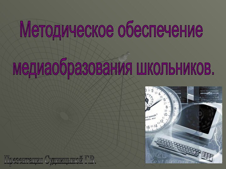 Методическое обеспечениемедиаобразования школьников.Презентация Судницыной Г.В.