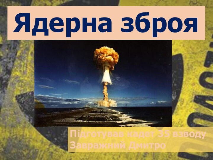 Ядерна зброяПідготував кадет 35 взводуЗавражний Дмитро