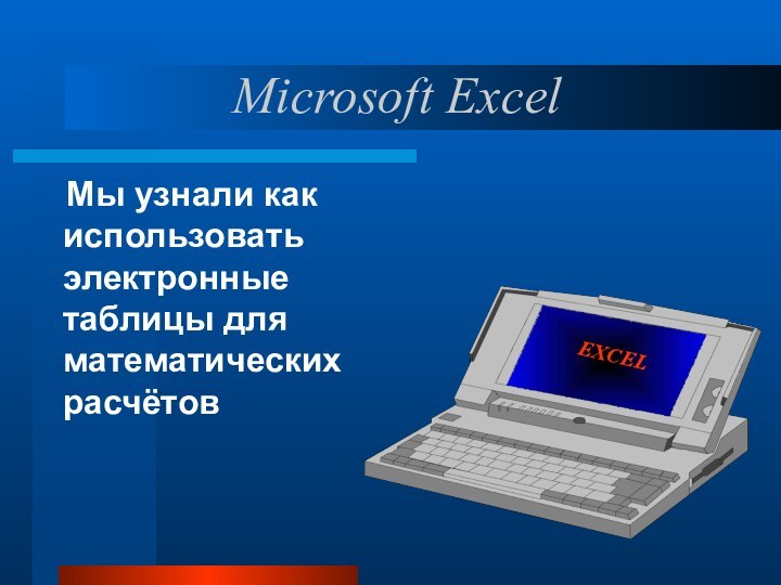 Мы узнали как использовать электронные таблицы для математических расчётовMicrosoft Excel