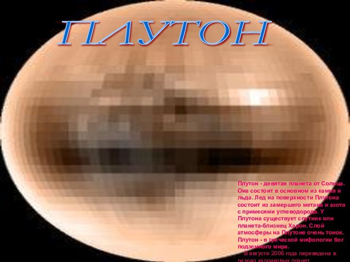 ПЛУТОН Плутон - девятая планета от Солнца. Она состоит в основном из
