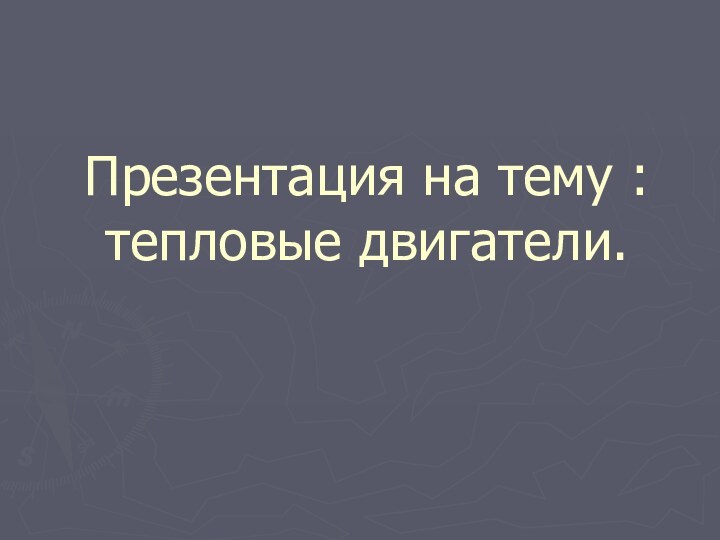 Презентация на тему :тепловые двигатели.