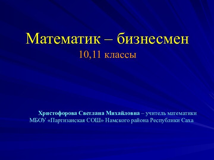 Математик – бизнесмен 10,11 классы   Христофорова Светлана Михайловна – учитель