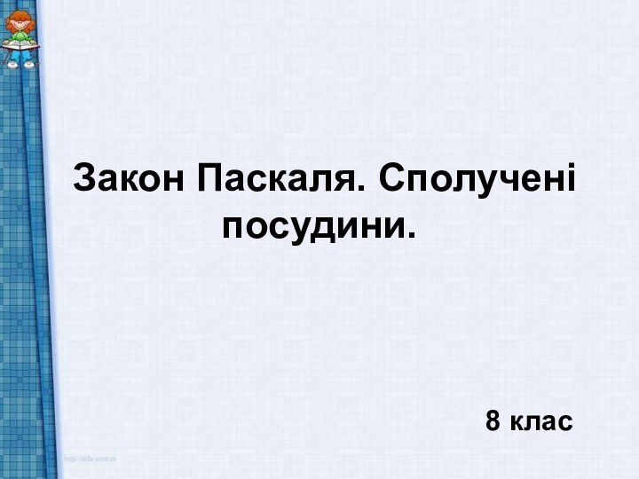 Закон Паскаля. Сполучені посудини. Закон Паскаля. Сполучені посудини. 8 клас