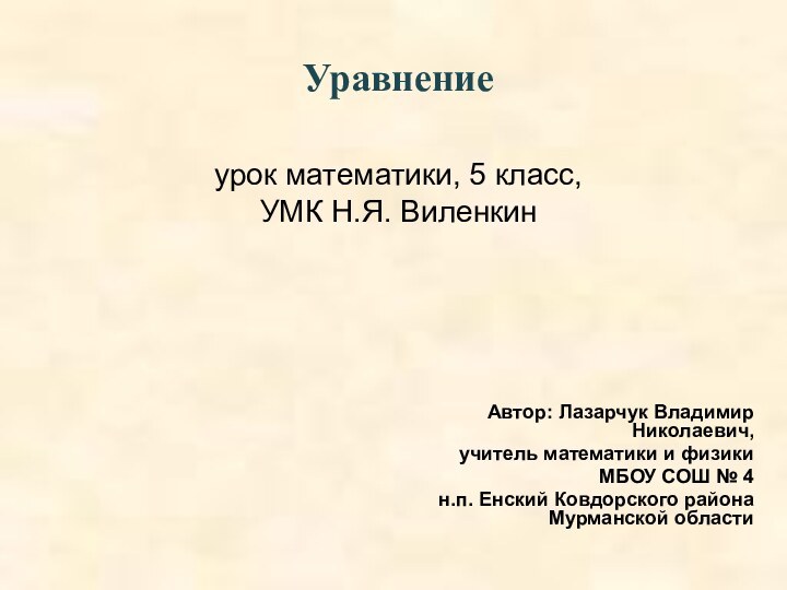 Уравнениеурок математики, 5 класс, УМК Н.Я. ВиленкинАвтор: Лазарчук Владимир Николаевич,учитель математики и