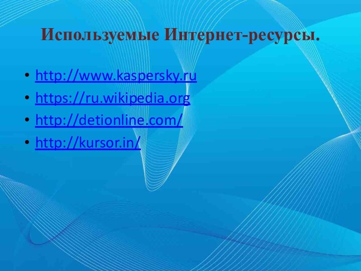 Используемые Интернет-ресурсы.http://www.kaspersky.ruhttps://ru.wikipedia.orghttp://detionline.com/http://kursor.in/