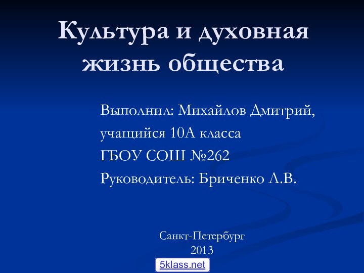 Культура и духовная жизнь обществаВыполнил: Михайлов Дмитрий,учащийся 10А класса ГБОУ СОШ №262Руководитель: Бриченко Л.В.Санкт-Петербург2013