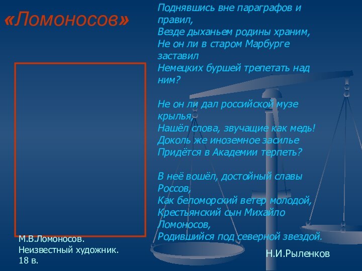 «Ломоносов» Поднявшись вне параграфов и правил,Везде дыханьем родины храним,Не он ли в