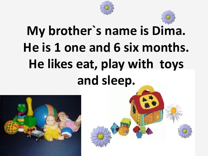 My brother`s name is Dima. He is 1 one and 6