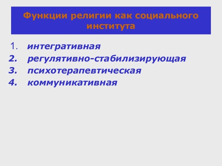 Функции религии как социального института  интегративная  регулятивно-стабилизирующая  психотерапевтическая коммуникативная