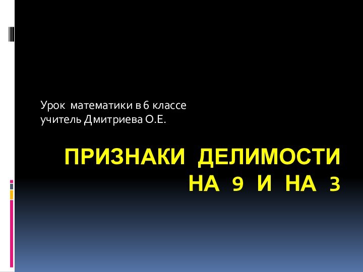 ПРИЗНАКИ ДЕЛИМОСТИ  НА 9 И НА 3Урок математики в 6 классеучитель Дмитриева О.Е.