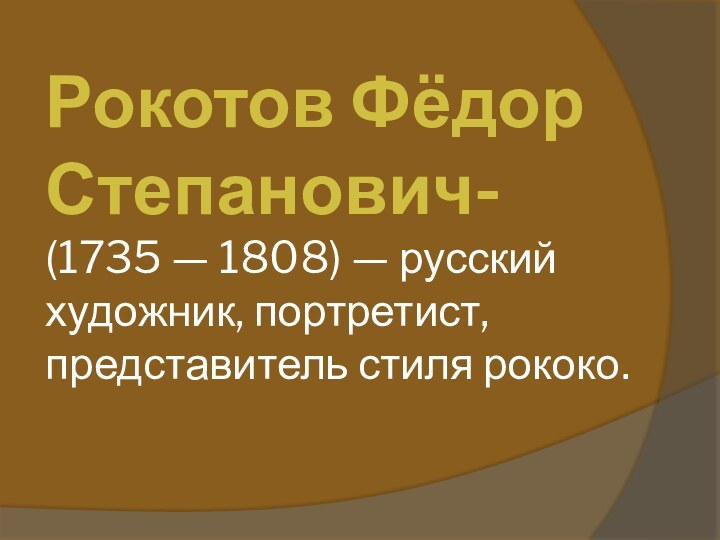 Рокотов Фёдор Степанович- (1735 — 1808) — русский художник, портретист, представитель стиля рококо.