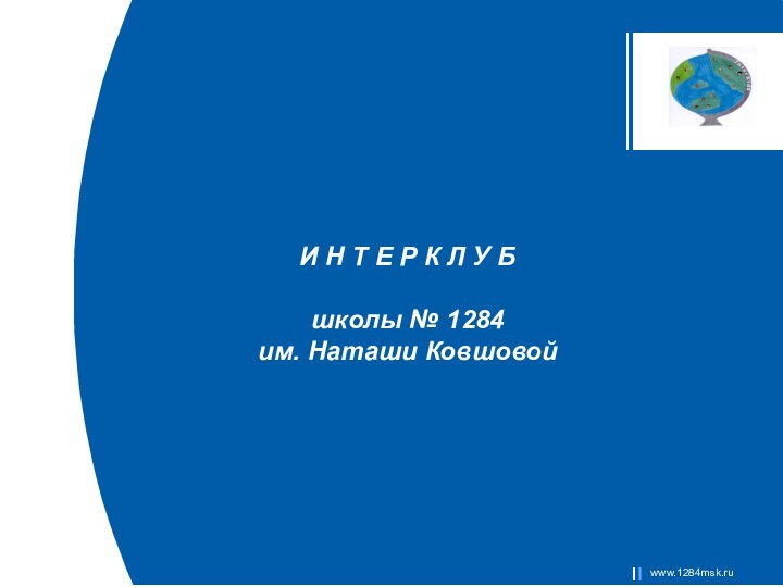 И Н Т Е Р К Л У Б школы № 1284 им. Наташи Ковшовойwww.1284msk.ru