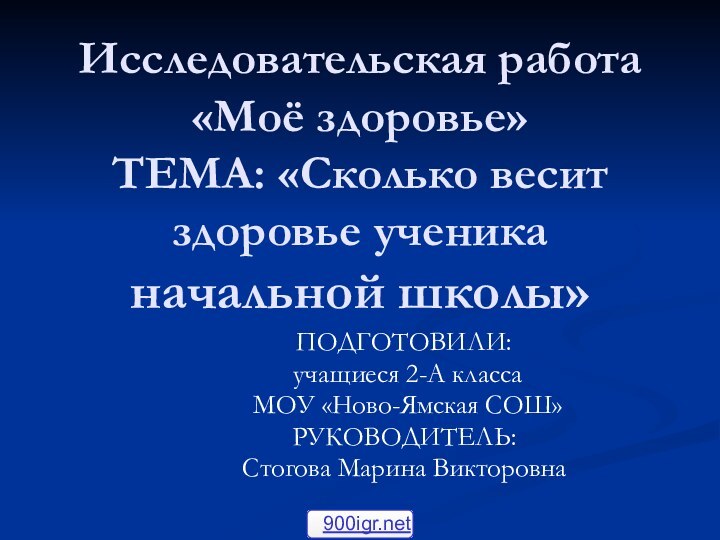 Исследовательская работа «Моё здоровье» ТЕМА: «Сколько весит здоровье ученика начальной школы»ПОДГОТОВИЛИ: учащиеся