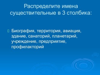 Распределите имена существительные в 3 столбика