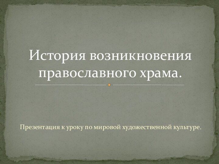 Презентация к уроку по мировой художественной культуре.История возникновения православного храма.