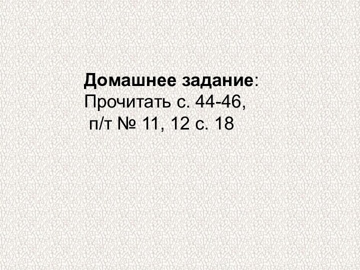 Домашнее задание: Прочитать с. 44-46, п/т № 11, 12 с. 18