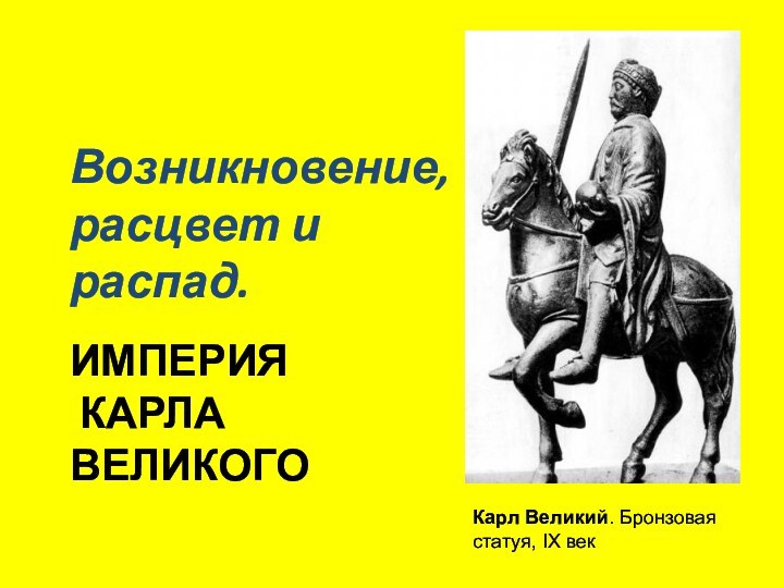 ИМПЕРИЯ  КАРЛА ВЕЛИКОГОВозникновение, расцвет и распад.Карл Великий. Бронзовая статуя, IX век