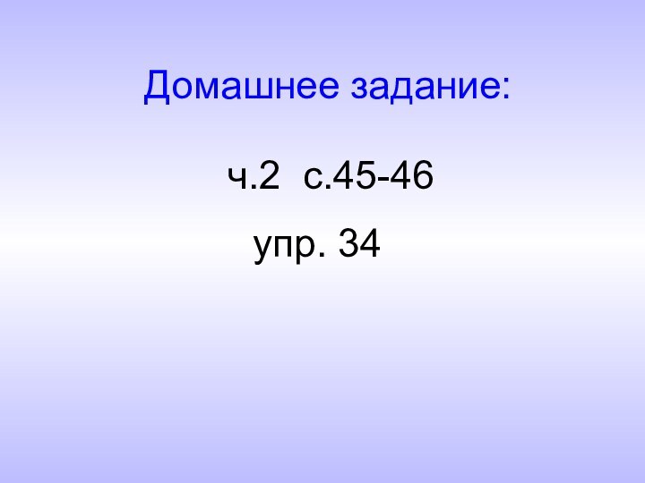 Домашнее задание: ч.2 с.45-46упр. 34