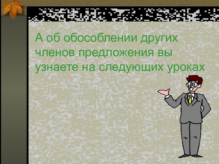 А об обособлении других членов предложения вы узнаете на следующих уроках