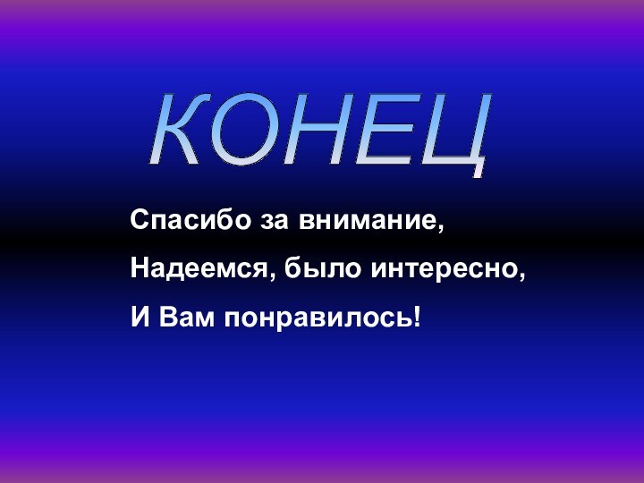 КОНЕЦ Спасибо за внимание,Надеемся, было интересно,И Вам понравилось!