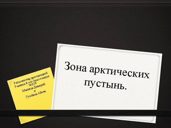 Зона арктических пустынь.Работали над презентацией Ученики 8 «А» класса лицея №329Маликов ДмитрийиГусейнов Айхан