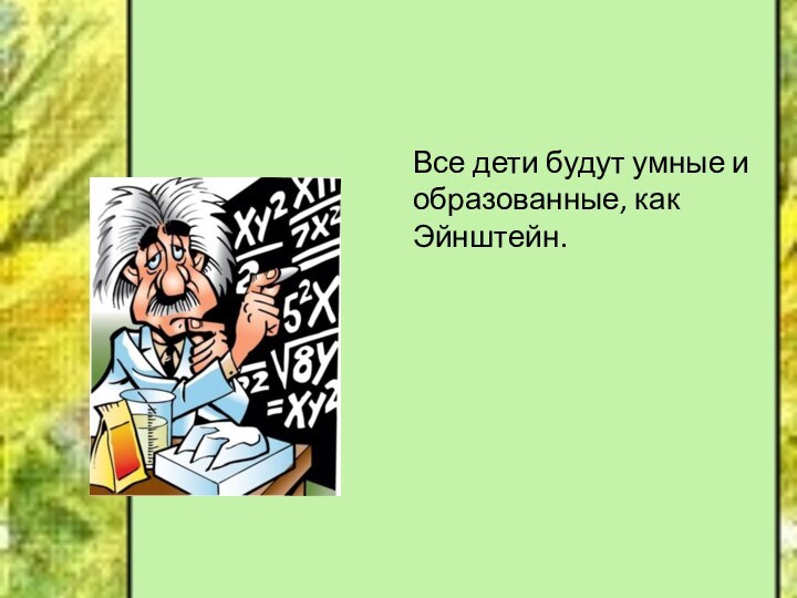 Все дети будут умные и образованные, как Эйнштейн.