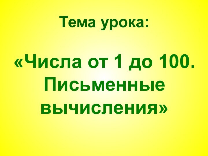 Тема урока:  «Числа от 1 до 100. Письменные вычисления»