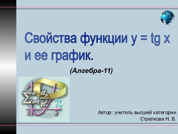 Автор: учитель высшей категории Стрелкова Н. В.(Алгебра-11)Свойства функции у = tg х  и ее график.