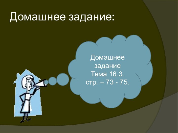 Домашнее задание:Домашнее заданиеТема 16.3.стр. – 73 - 75.