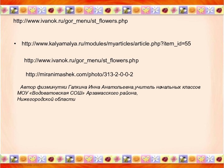 http://www.ivanok.ru/gor_menu/st_flowers.phphttp://www.kalyamalya.ru/modules/myarticles/article.php?item_id=55http://www.ivanok.ru/gor_menu/st_flowers.phphttp://miranimashek.com/photo/313-2-0-0-2 Автор физминутки Галкина Инна Анатольевна,учитель начальных классовМОУ «Водоватовская СОШ» Арзамасского района, Нижегородской области