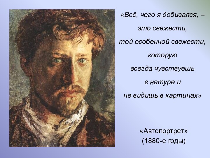 «Автопортрет»(1880-е годы)«Всё, чего я добивался, – это свежести, той особенной свежести, которую