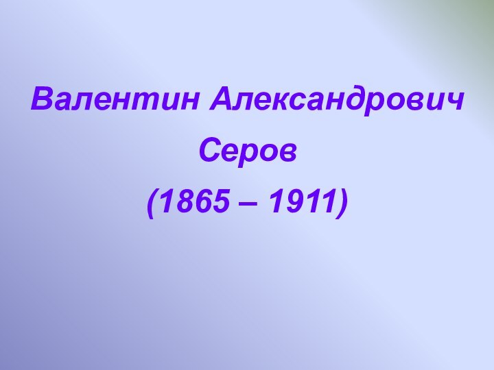 Валентин Александрович Серов(1865 – 1911)