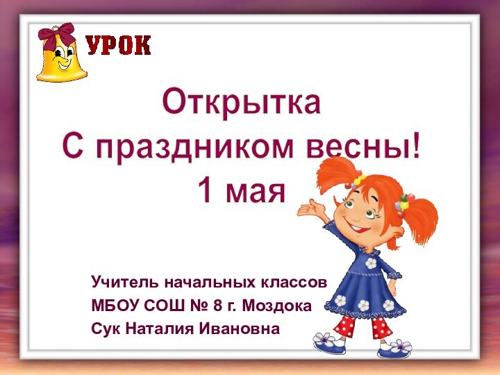 Открытка С праздником весны!1 мая Учитель начальных классовМБОУ СОШ № 8 г. МоздокаСук Наталия Ивановна