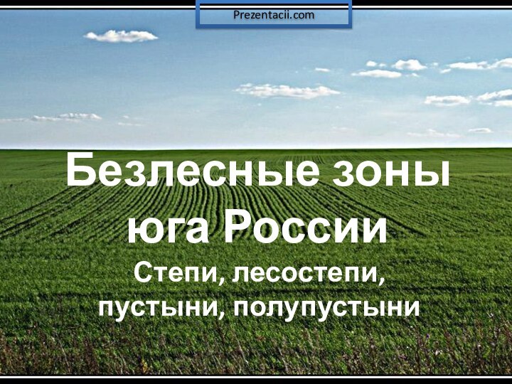 Безлесные зоны юга РоссииСтепи, лесостепи, пустыни, полупустыниPrezentacii.com